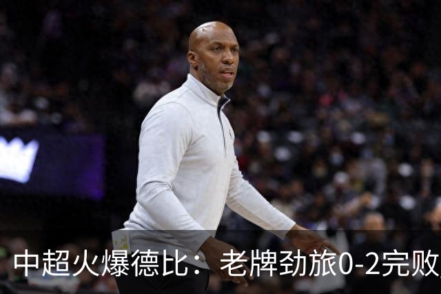 中超火爆德比：老牌劲旅0-2完败 近11轮仅2胜 积分被同城死敌追平